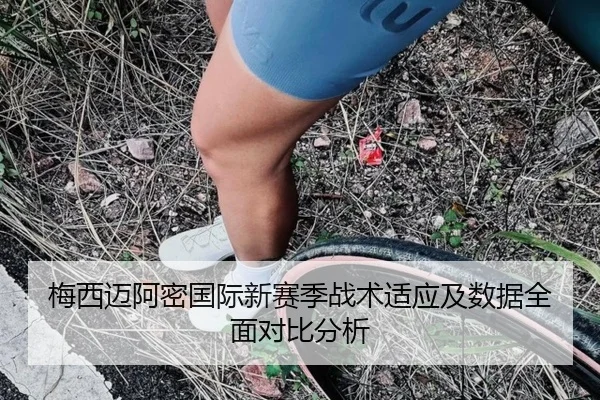 梅西迈阿密国际新赛季战术适应及数据全面对比分析