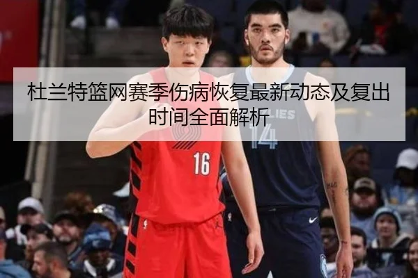 杜兰特篮网赛季伤病恢复最新动态及复出时间全面解析